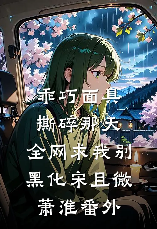 乖巧面具撕碎那天，全网求我别黑化宋且微萧淮番外