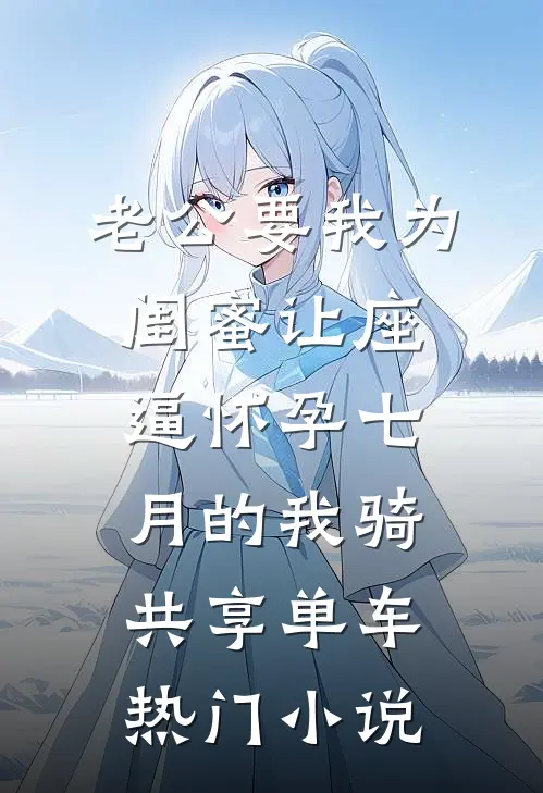 老公要我为闺蜜让座，逼怀孕七月的我骑共享单车热门小说