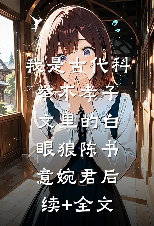 我是古代科举不孝子文里的白眼狼陈书意婉君后续+全文