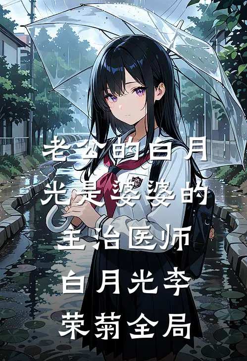 老公的白月光是婆婆的主治医师白月光李荣菊全局