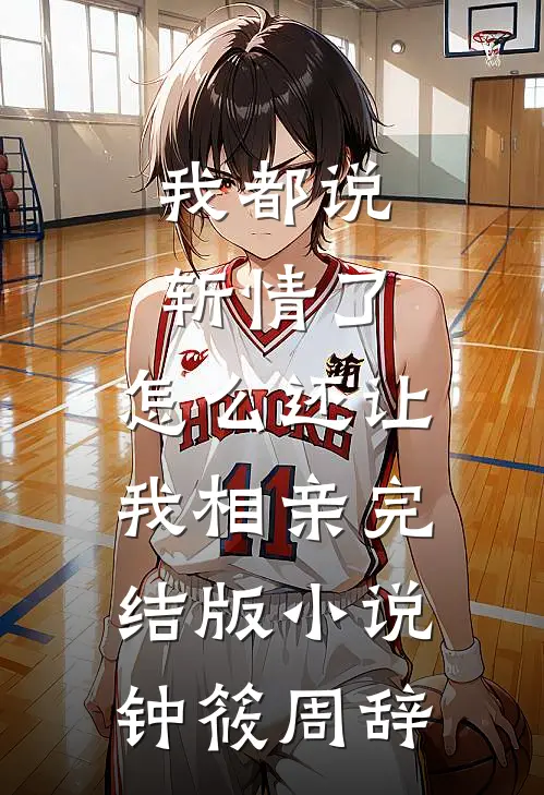 我都说斩情了，怎么还让我相亲完结版小说钟筱周辞