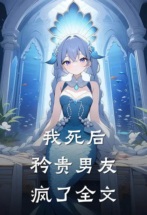 我死后，矜贵男友疯了全文