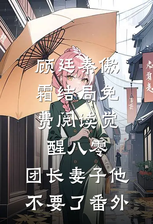 顾廷秦傲霜结局免费阅读觉醒八零，团长妻子他不要了番外