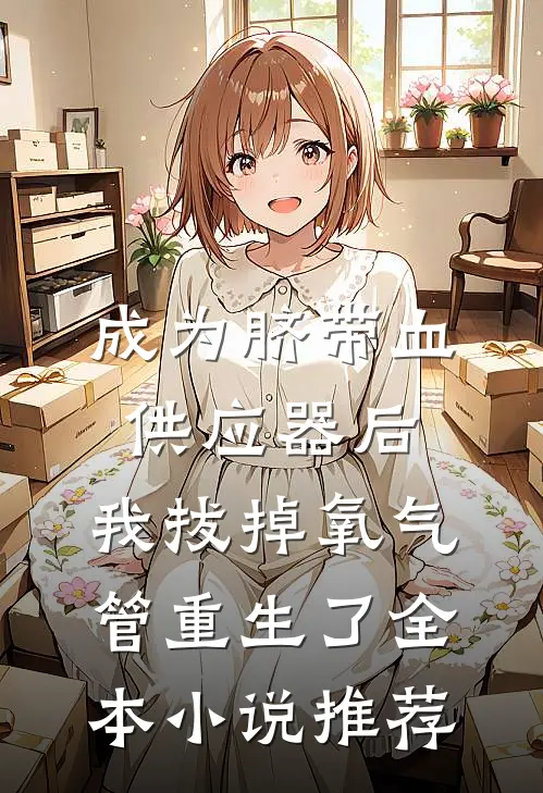 成为脐带血供应器后，我拔掉氧气管重生了全本小说推荐