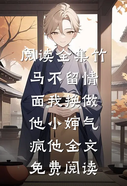 阅读全集竹马不留情面我换做他小婶气疯他全文免费阅读
