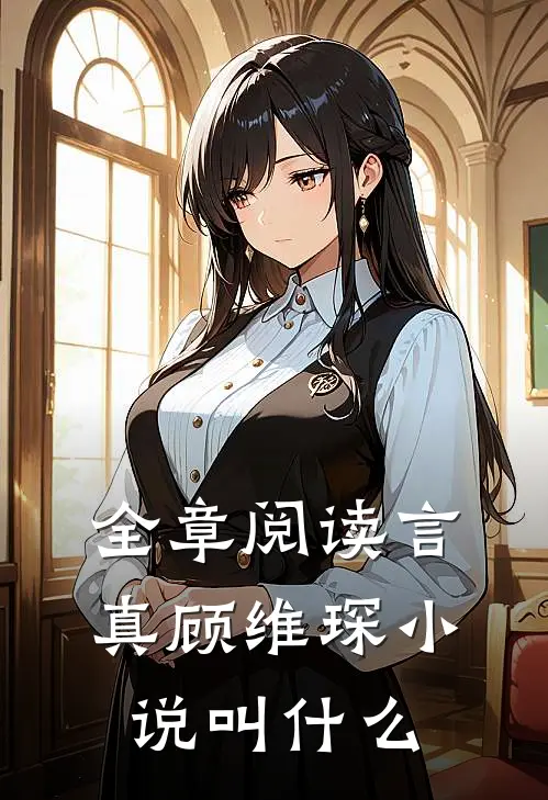 全章阅读言真顾维琛小说叫什么
