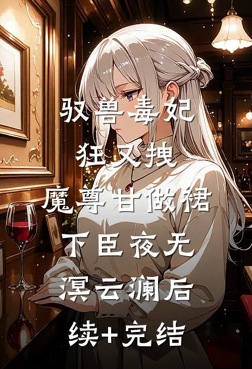 驭兽毒妃狂又拽，魔尊甘做裙下臣夜无溟云澜后续+完结