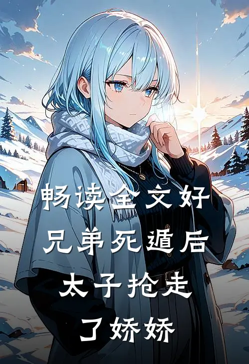 畅读全文好兄弟死遁后，太子抢走了娇娇