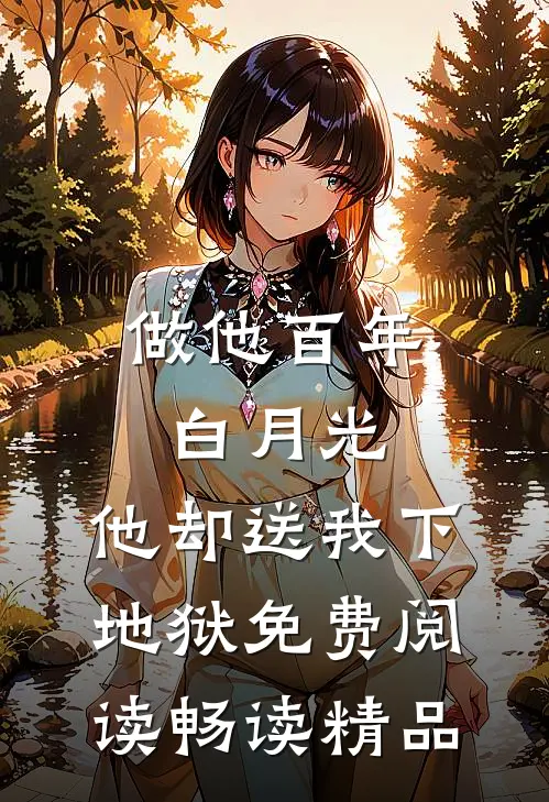 做他百年白月光,他却送我下地狱免费阅读畅读精品