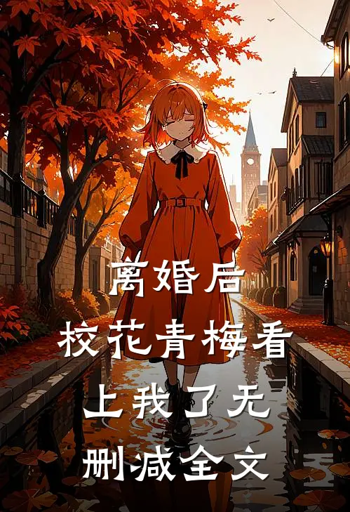 离婚后，校花青梅看上我了无删减全文
