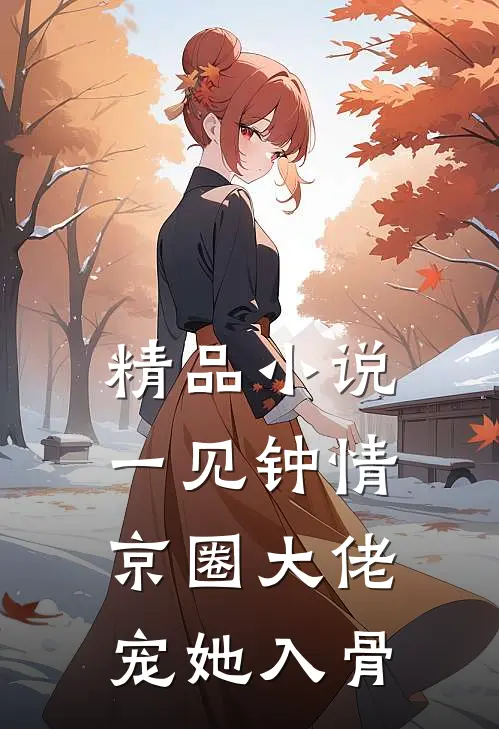 精品小说一见钟情，京圈大佬宠她入骨