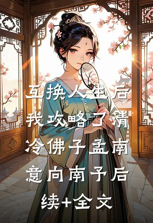 互换人生后，我攻略了清冷佛子孟南意向南予后续+全文