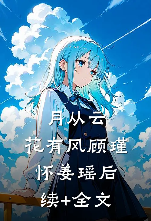 月从云，花有风顾瑾怀姜瑶后续+全文