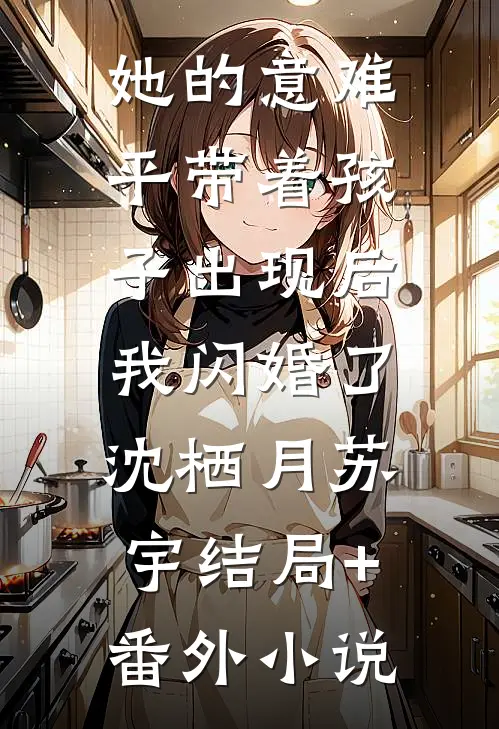 她的意难平带着孩子出现后，我闪婚了沈栖月苏宇结局+番外小说