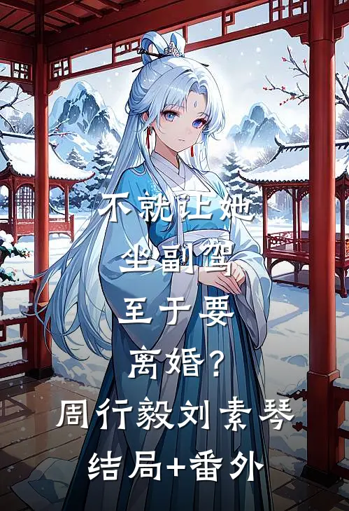 不就让她坐副驾，至于要离婚？周行毅刘素琴结局+番外