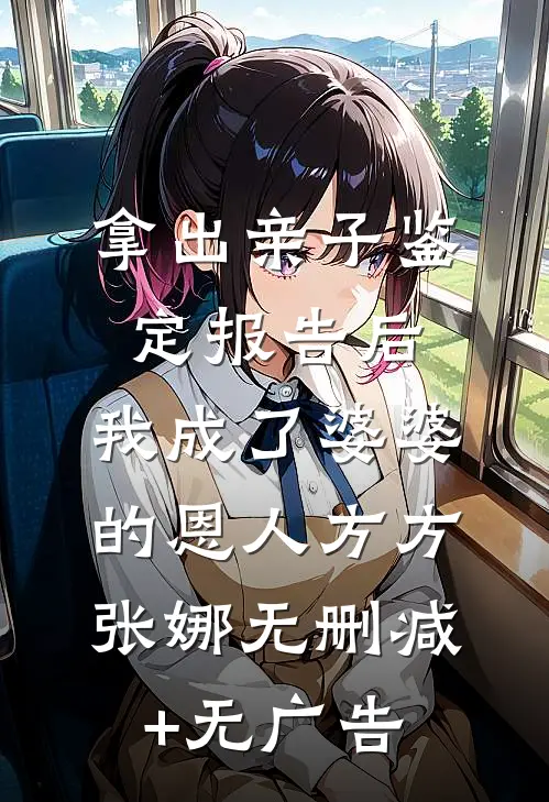 拿出亲子鉴定报告后，我成了婆婆的恩人方方张娜无删减+无广告