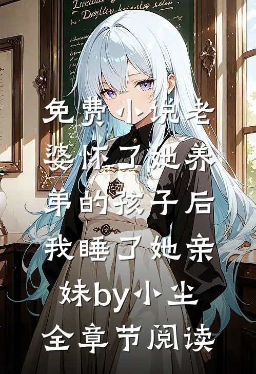 免费小说老婆怀了她养弟的孩子后，我睡了她亲妹by小尘全章节阅读