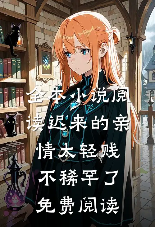 全本小说阅读迟来的亲情太轻贱不稀罕了免费阅读