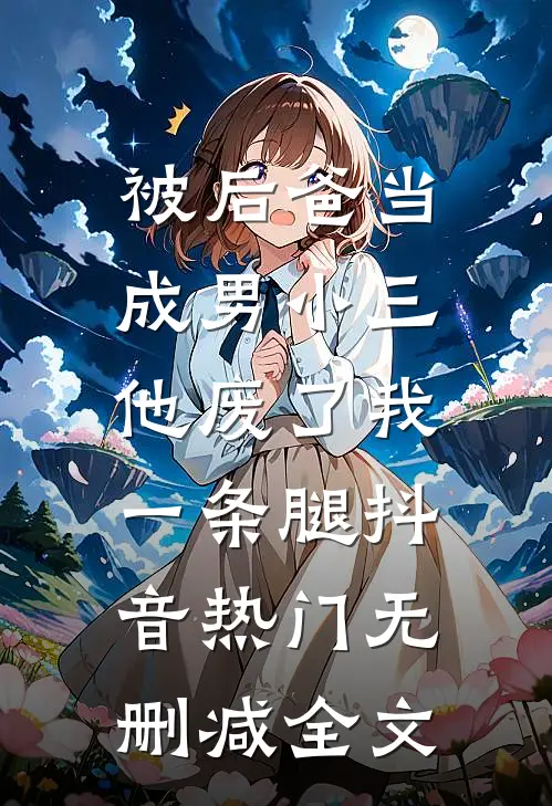被后爸当成男小三，他废了我一条腿抖音热门无删减全文