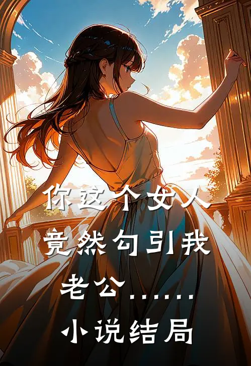 你这个女人，竟然勾引我老公……小说结局