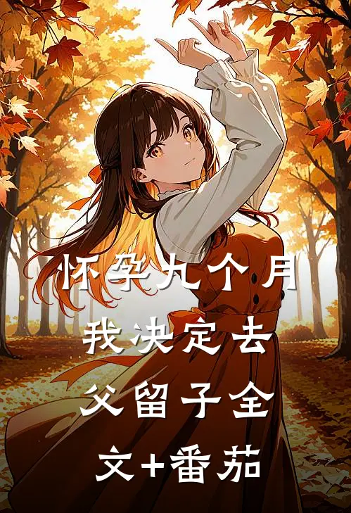 怀孕九个月，我决定去父留子全文+番茄