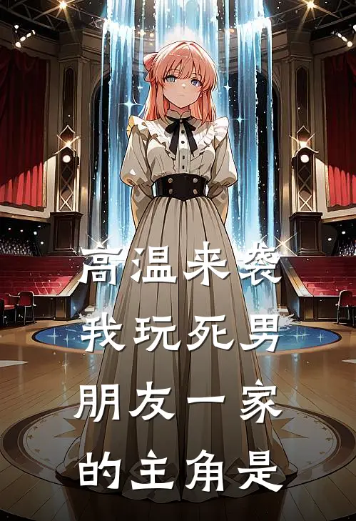 高温来袭，我玩死男朋友一家的主角是