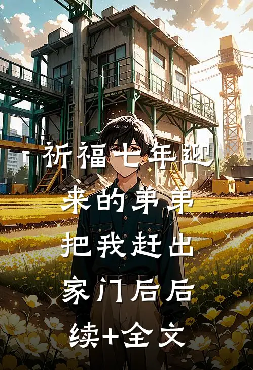 祈福七年迎来的弟弟把我赶出家门后后续+全文