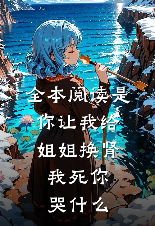 全本阅读是你让我给姐姐换肾，我死你哭什么
