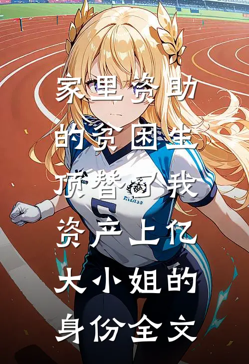 家里资助的贫困生，顶替了我资产上亿大小姐的身份全文