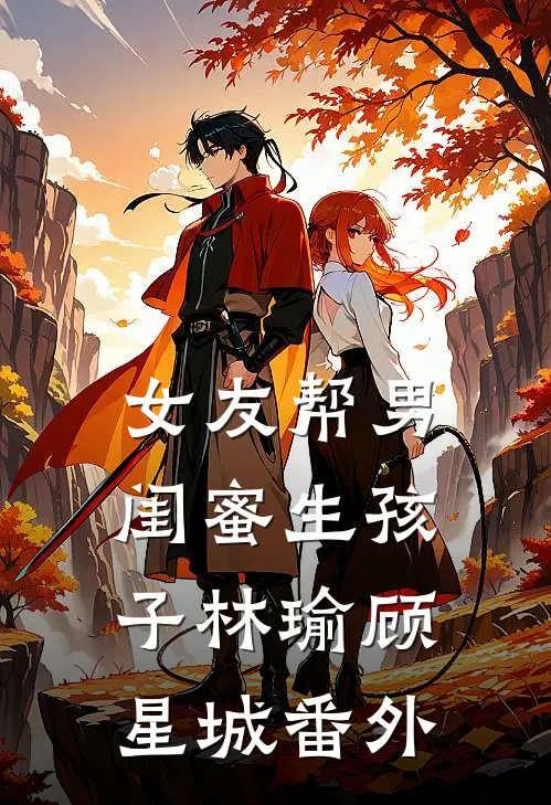 女友帮男闺蜜生孩子林瑜顾星城 番外