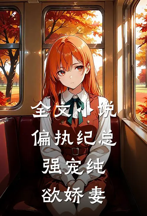 全文小说偏执纪总，强宠纯欲娇妻