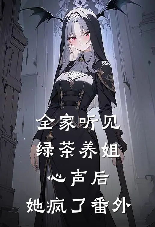 全家听见绿茶养姐心声后，她疯了 番外