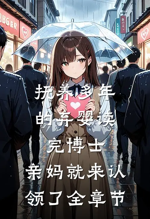 抚养多年的弃婴读完博士，亲妈就来认领了全章节