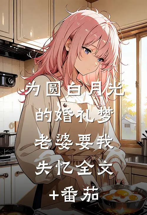 为圆白月光的婚礼梦，老婆要我失忆全文+番茄