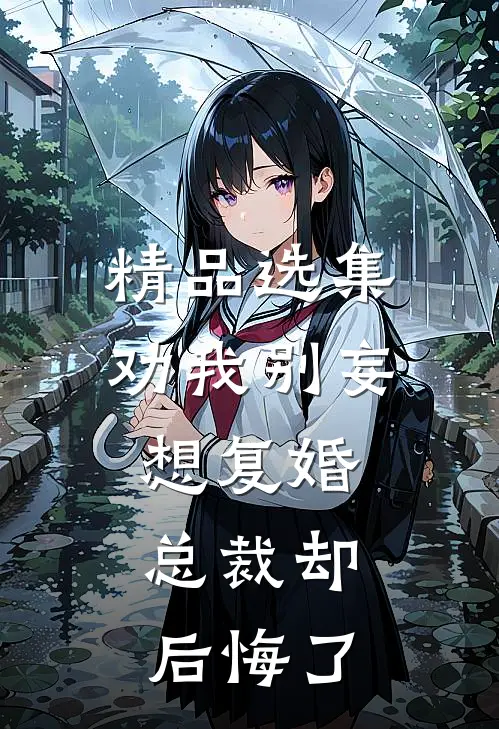 精品选集劝我别妄想复婚，总裁却后悔了