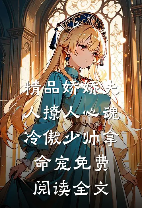 精品娇娇夫人撩人心魂,冷傲少帅拿命宠免费阅读全文