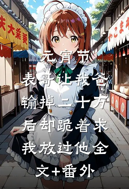 元宵节，表哥让我爸输掉二十万后却跪着求我放过他全文+番外