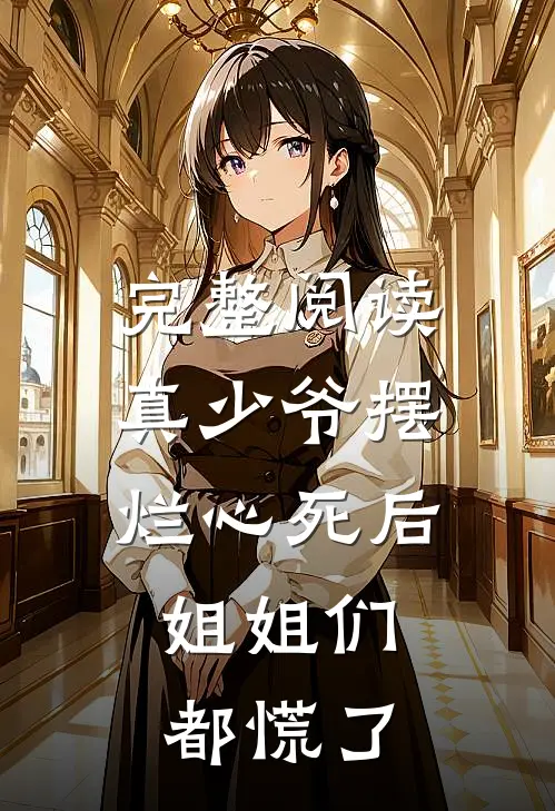 完整阅读真少爷摆烂心死后，姐姐们都慌了