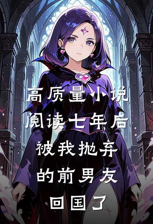 高质量小说阅读七年后，被我抛弃的前男友回国了