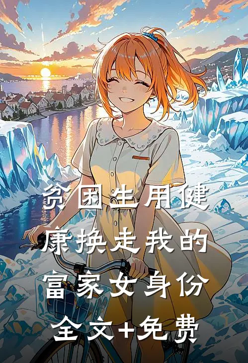 贫困生用健康换走我的富家女身份全文+免费