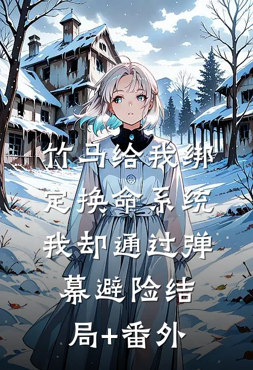 竹马给我绑定换命系统，我却通过弹幕避险结局+番外