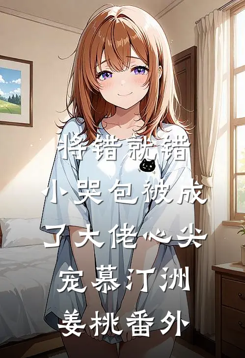 将错就错：小哭包被成了大佬心尖宠慕汀洲姜桃番外