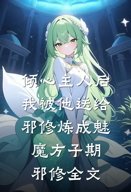 倾心主人后，我被他送给邪修炼成魅魔方子期邪修全文