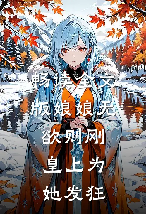 畅读全文版娘娘无欲则刚，皇上为她发狂