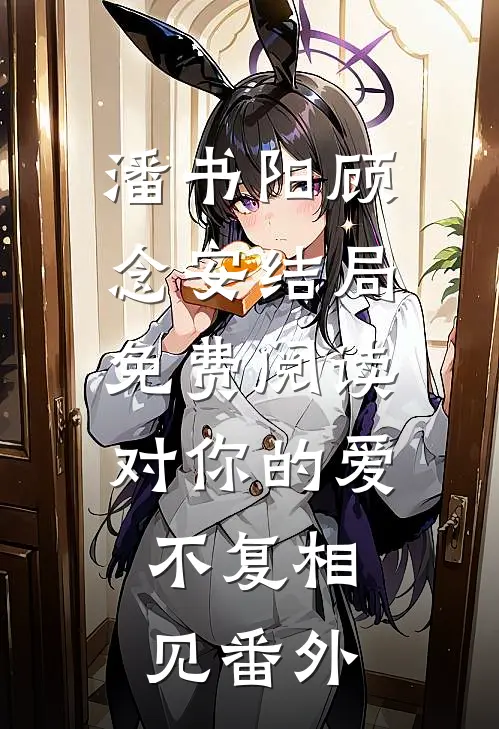 潘书阳顾念安结局免费阅读对你的爱，不复相见番外