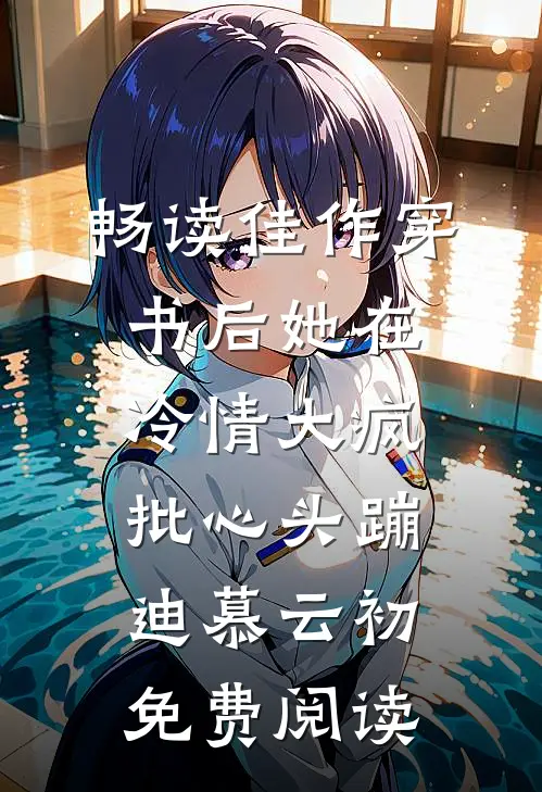 畅读佳作穿书后她在冷情大疯批心头蹦迪 慕云初免费阅读