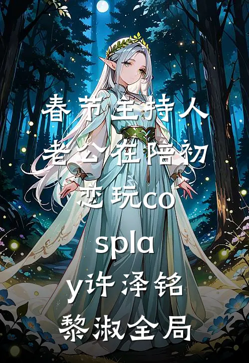 春节主持人老公在陪初恋玩cosplay许泽铭黎淑全局