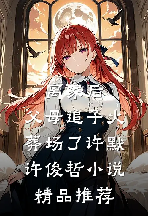 离家后,父母追子火葬场了许默许俊哲小说精品推荐