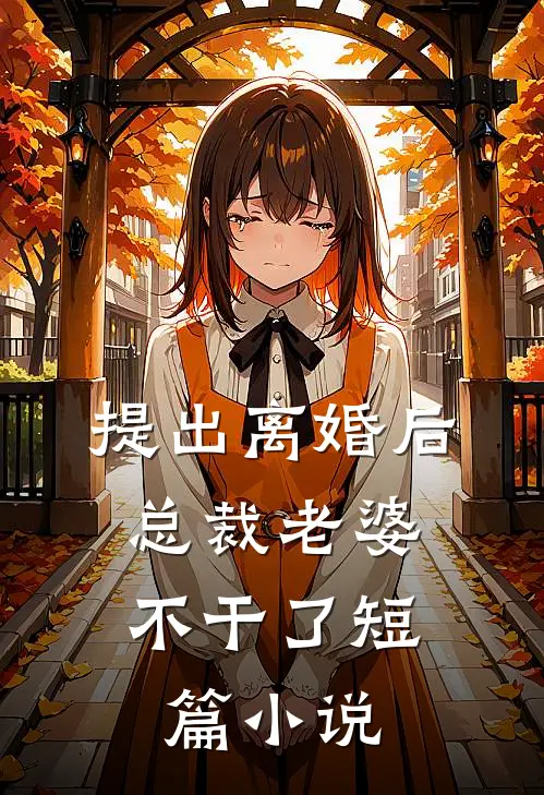 提出离婚后，总裁老婆不干了短篇小说