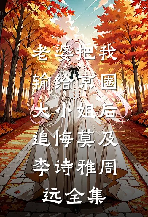 老婆把我输给京圈大小姐后，追悔莫及李诗雅周远全集